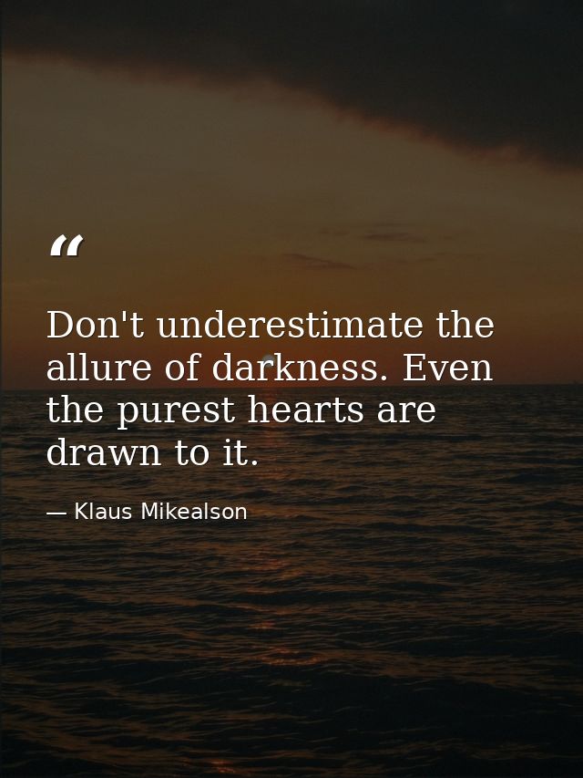 Don't underestimate the allure of darkness. Even the purest hearts are drawn to it. — Klaus Mikealson