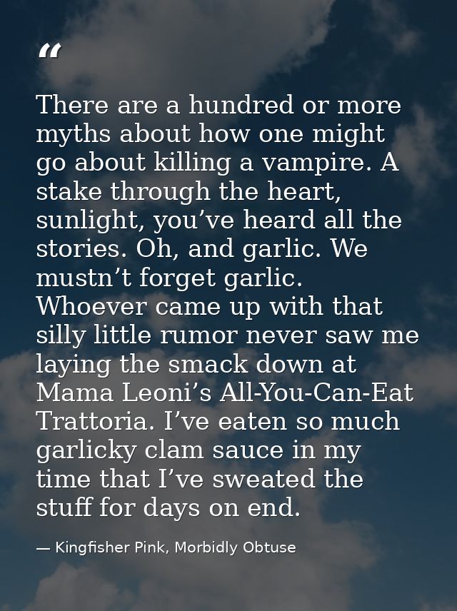 There are a hundred or more myths about how one might go about killing a vampire. A stake through the heart, sunlight, y — Kingfisher Pink, Morbidly Obtuse