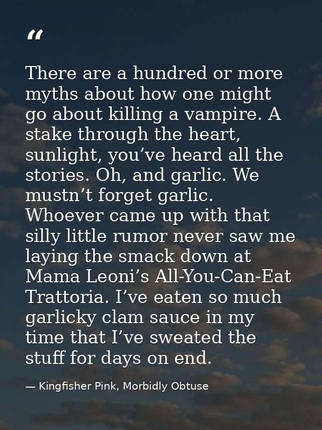 There are a hundred or more myths about how one might go about killing a vampire. A stake through the heart, sunlight, y — Kingfisher Pink, Morbidly Obtuse