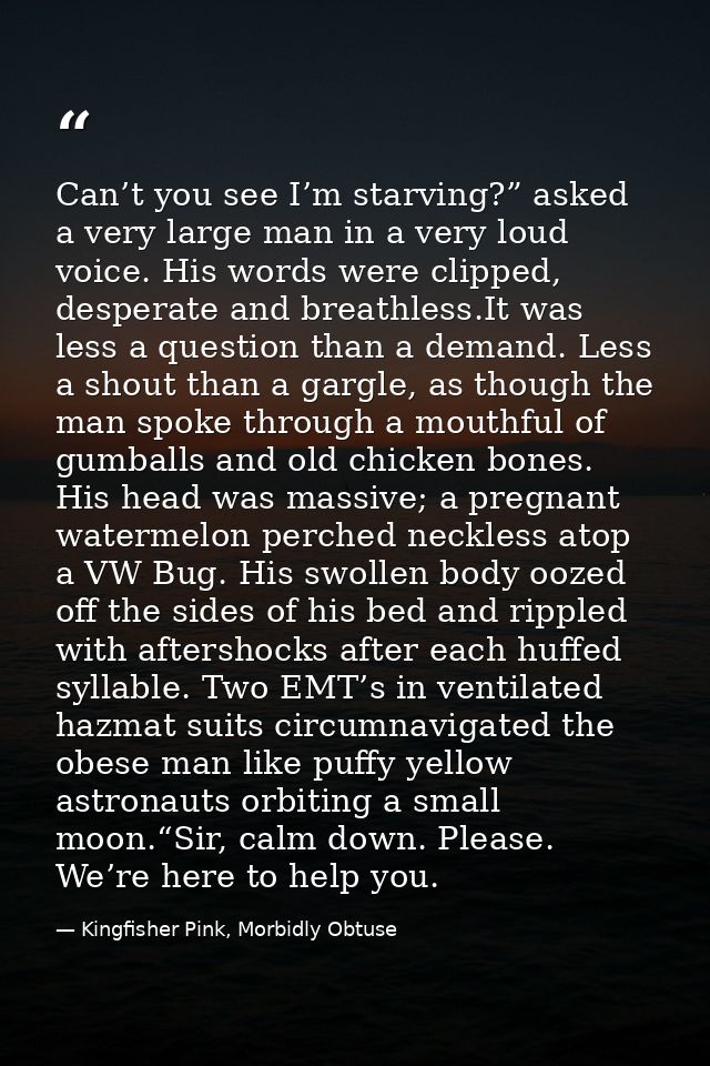 Can’t you see I’m starving?” asked a very large man in a very loud voice. His words were clipped, desperate and breathle — Kingfisher Pink, Morbidly Obtuse