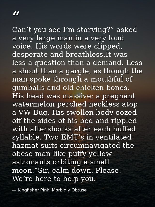 Can’t you see I’m starving?” asked a very large man in a very loud voice. His words were clipped, desperate and breathle — Kingfisher Pink, Morbidly Obtuse