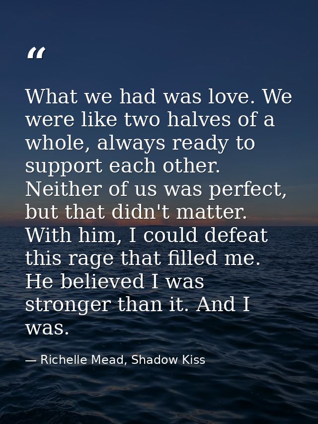 What we had was love. We were like two halves of a whole, always ready to support each other. Neither of us was perfect, — Richelle Mead, Shadow Kiss