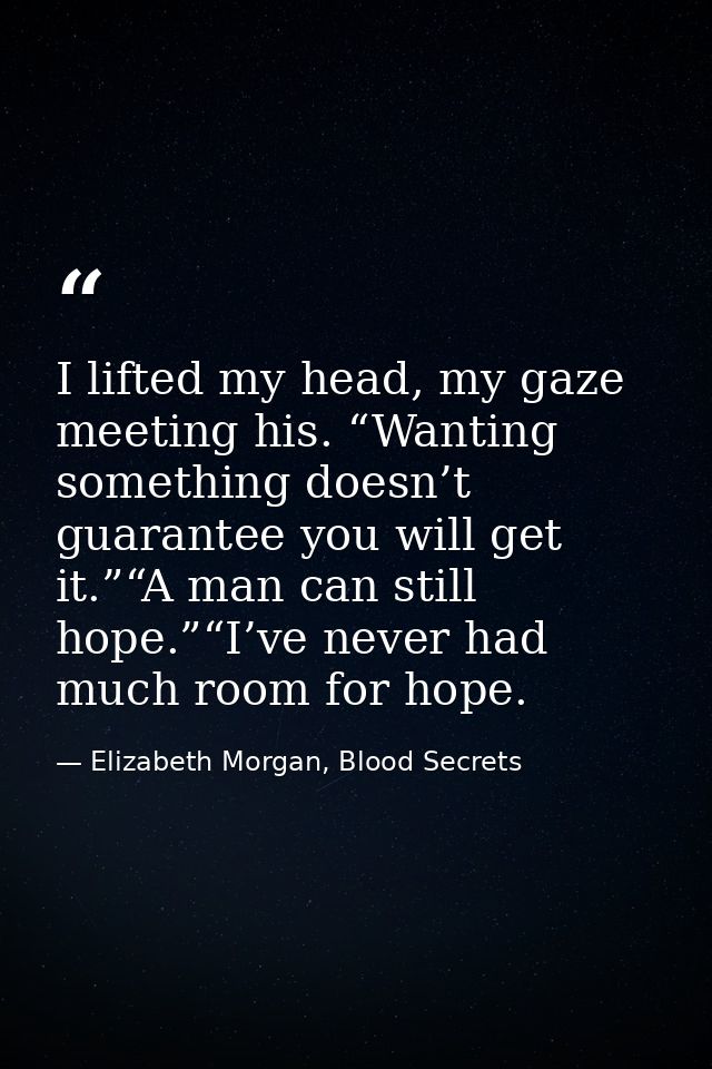 I lifted my head, my gaze meeting his. “Wanting something doesn’t guarantee you will get it.”“A man can still hope.”“I’v — Elizabeth Morgan, Blood Secrets