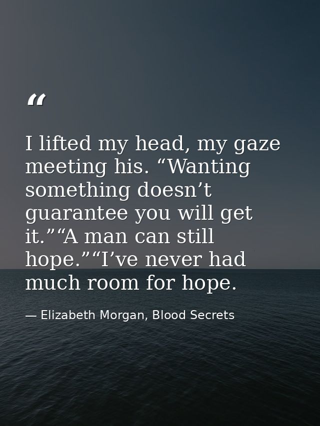 I lifted my head, my gaze meeting his. “Wanting something doesn’t guarantee you will get it.”“A man can still hope.”“I’v — Elizabeth Morgan, Blood Secrets