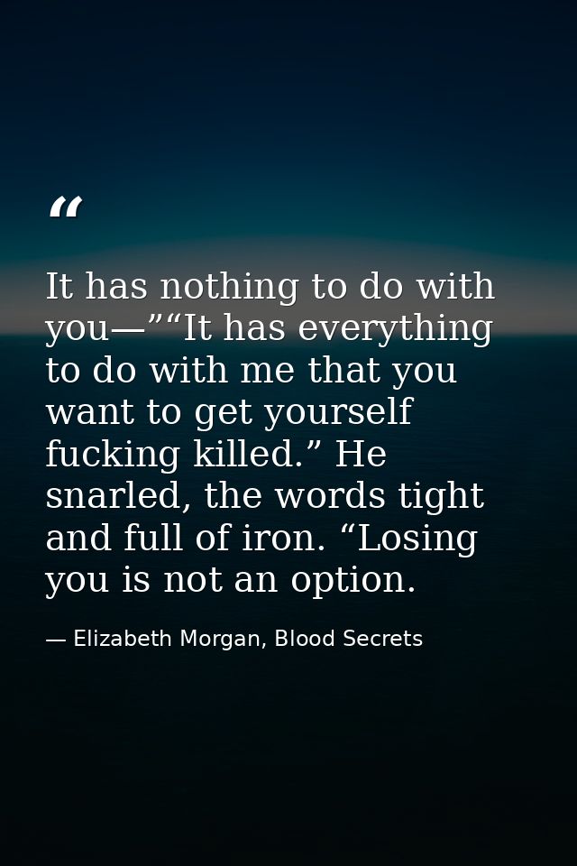 It has nothing to do with you—”“It has everything to do with me that you want to get yourself fucking killed.” He snarle — Elizabeth Morgan, Blood Secrets