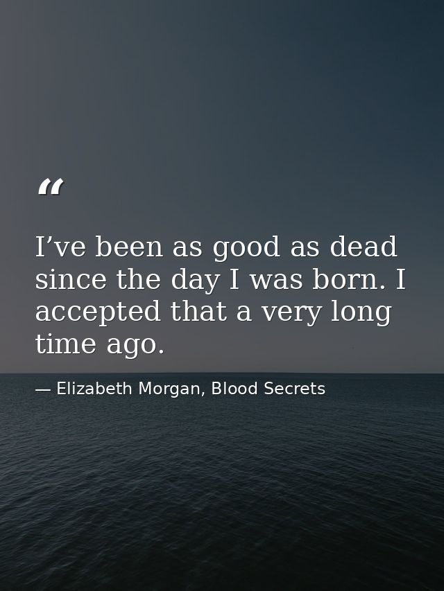 I’ve been as good as dead since the day I was born. I accepted that a very long time ago. — Elizabeth Morgan, Blood Secrets