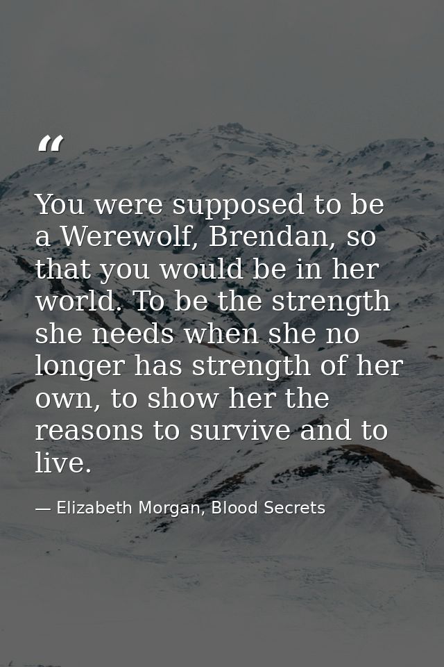 You were supposed to be a Werewolf, Brendan, so that you would be in her world. To be the strength she needs when she no — Elizabeth Morgan, Blood Secrets