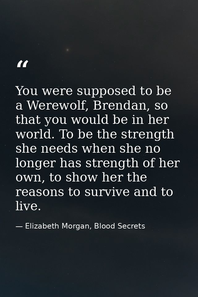 You were supposed to be a Werewolf, Brendan, so that you would be in her world. To be the strength she needs when she no — Elizabeth Morgan, Blood Secrets