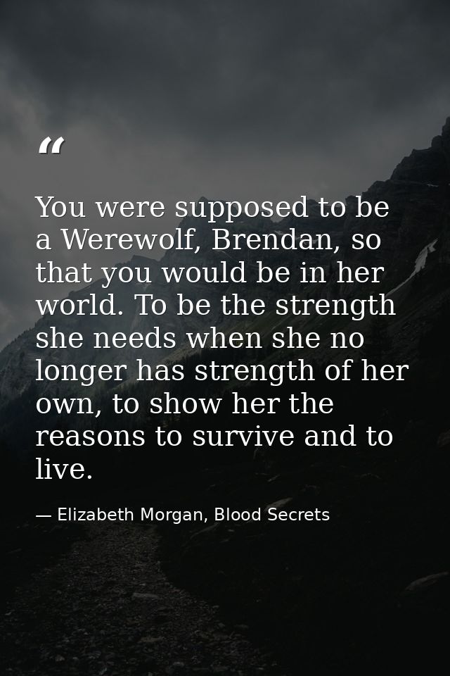You were supposed to be a Werewolf, Brendan, so that you would be in her world. To be the strength she needs when she no — Elizabeth Morgan, Blood Secrets