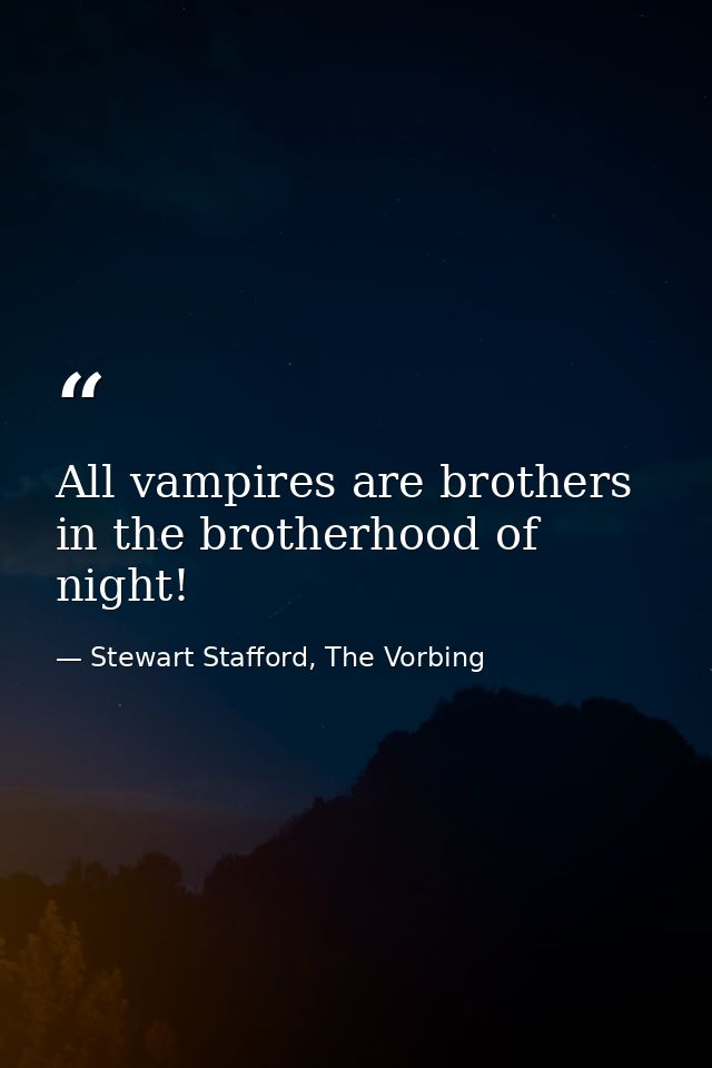 All vampires are brothers in the brotherhood of night! — Stewart Stafford, The Vorbing