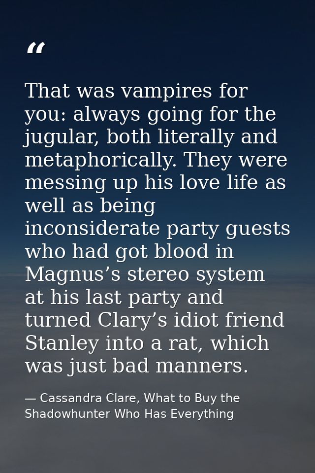 That was vampires for you: always going for the jugular, both literally and metaphorically. They were messing up his lov — Cassandra Clare, What to Buy the Shadowhunter Who Has Everything
