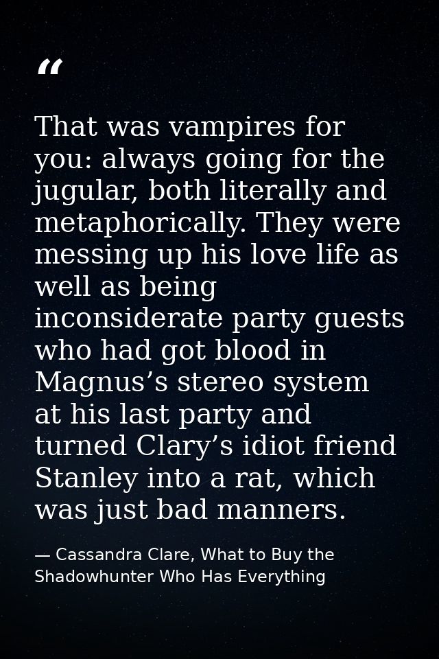 That was vampires for you: always going for the jugular, both literally and metaphorically. They were messing up his lov — Cassandra Clare, What to Buy the Shadowhunter Who Has Everything
