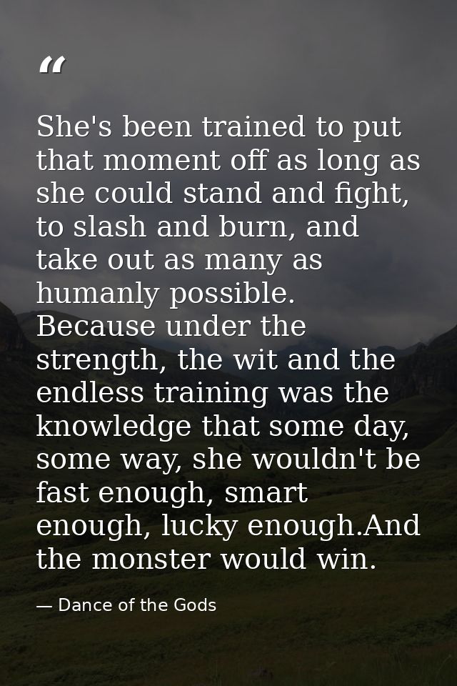She's been trained to put that moment off as long as she could stand and fight, to slash and burn, and take out as many  — Dance of the Gods