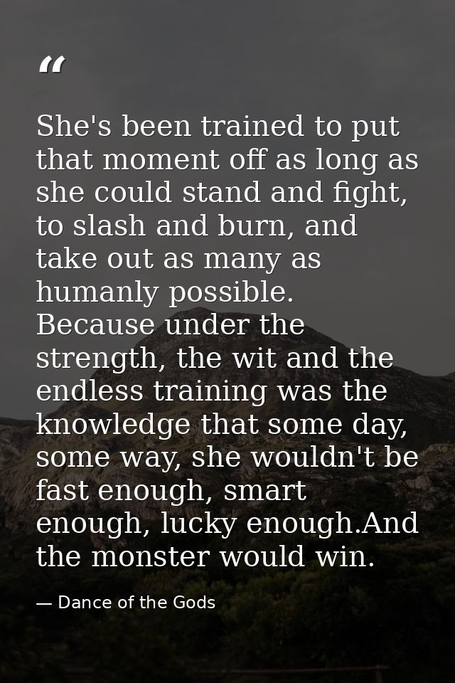 She's been trained to put that moment off as long as she could stand and fight, to slash and burn, and take out as many  — Dance of the Gods