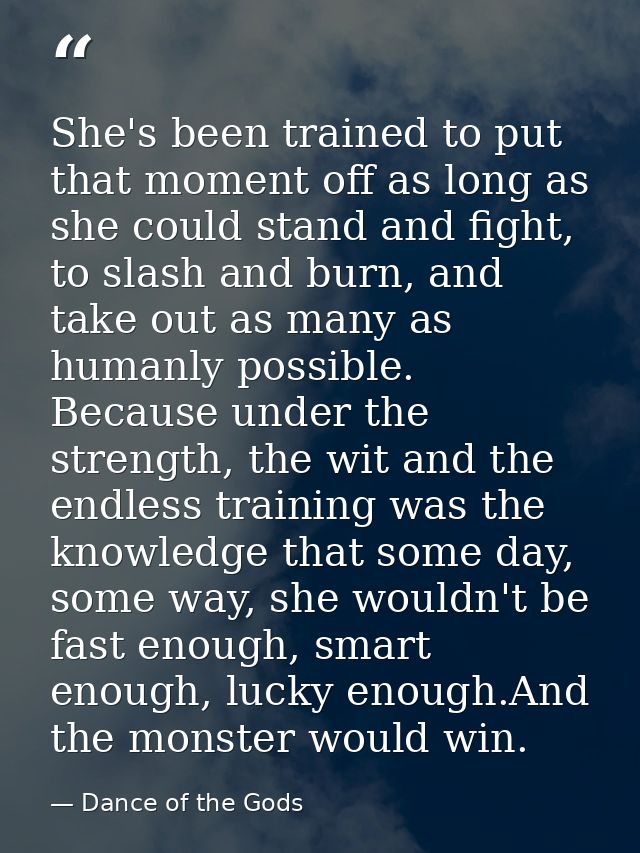 She's been trained to put that moment off as long as she could stand and fight, to slash and burn, and take out as many  — Dance of the Gods