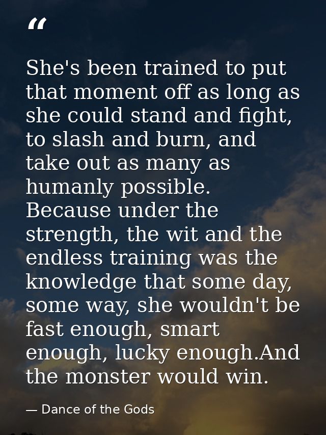 She's been trained to put that moment off as long as she could stand and fight, to slash and burn, and take out as many  — Dance of the Gods