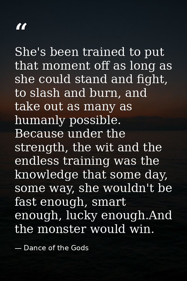 She's been trained to put that moment off as long as she could stand and fight, to slash and burn, and take out as many  — Dance of the Gods