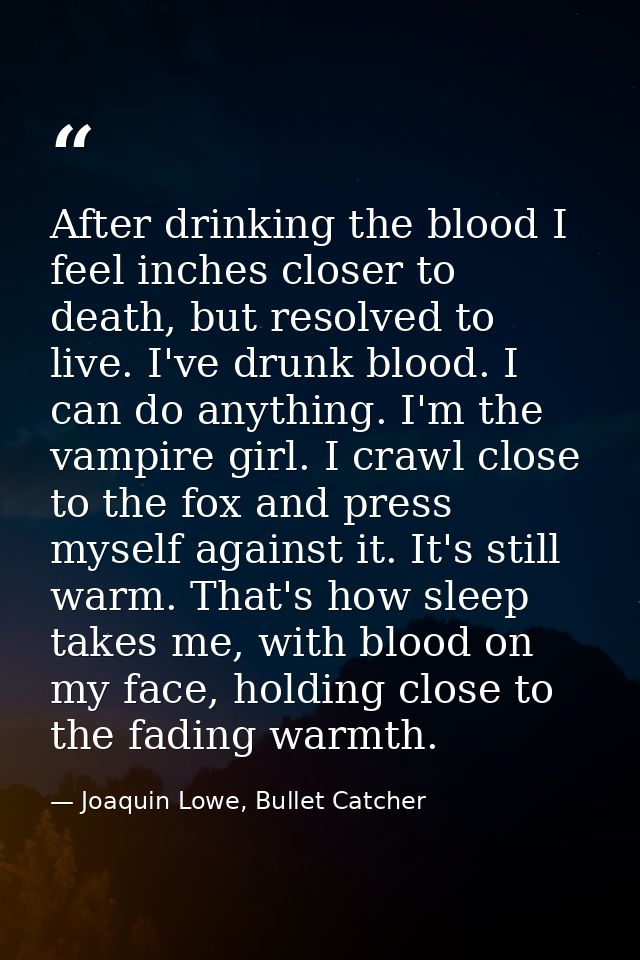 After drinking the blood I feel inches closer to death, but resolved to live. I've drunk blood. I can do anything. I'm t — Joaquin Lowe, Bullet Catcher