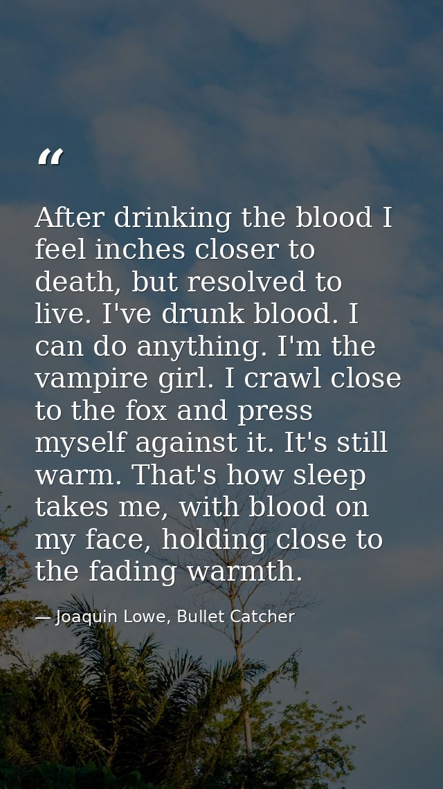 After drinking the blood I feel inches closer to death, but resolved to live. I've drunk blood. I can do anything. I'm t — Joaquin Lowe, Bullet Catcher