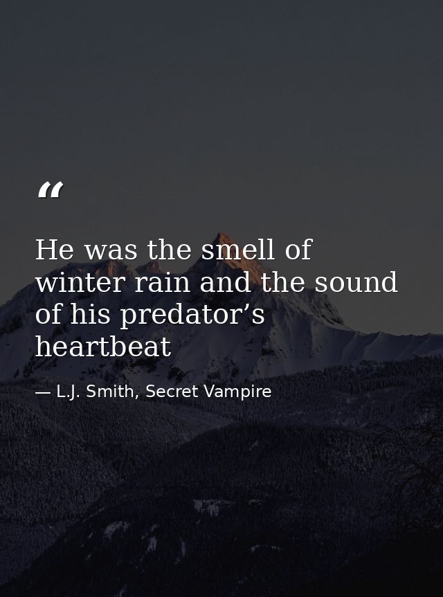 He was the smell of winter rain and the sound of his predator’s heartbeat — L.J. Smith, Secret Vampire