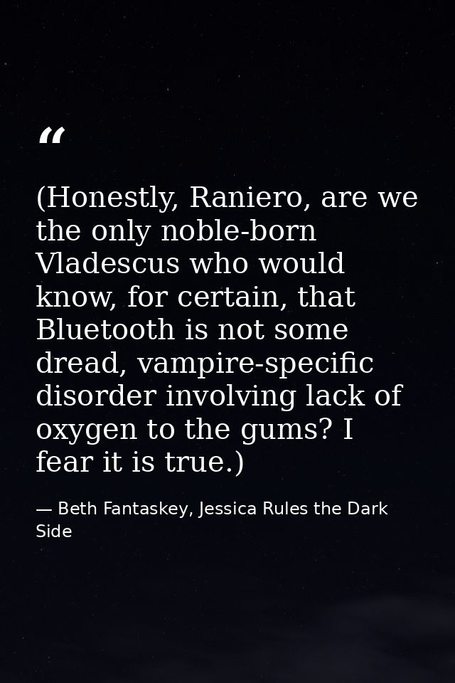 (Honestly, Raniero, are we the only noble-born Vladescus who would know, for certain, that Bluetooth is not some dread,  — Beth Fantaskey, Jessica Rules the Dark Side