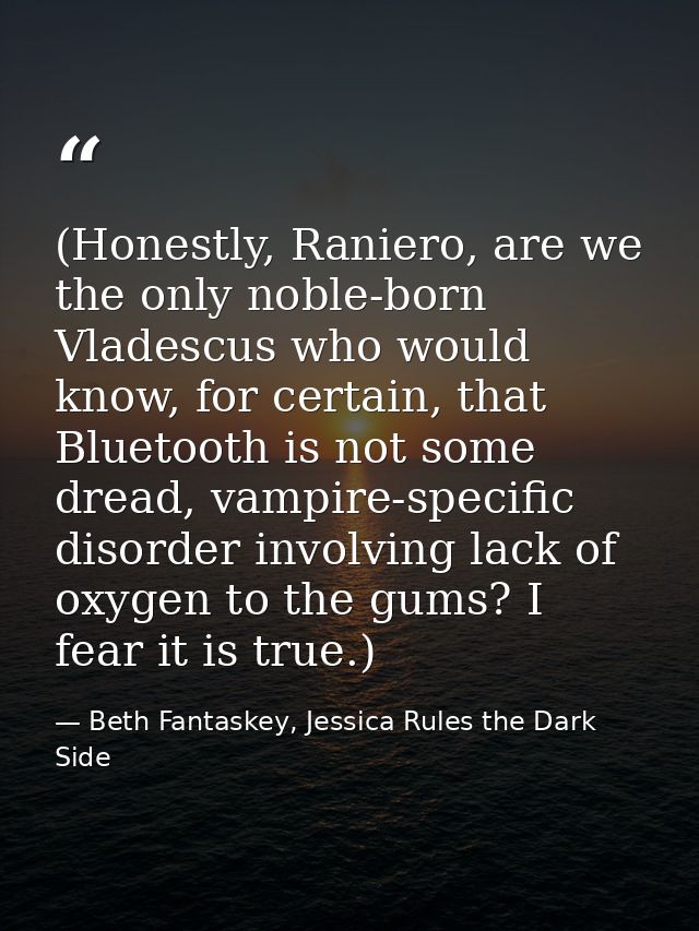 (Honestly, Raniero, are we the only noble-born Vladescus who would know, for certain, that Bluetooth is not some dread,  — Beth Fantaskey, Jessica Rules the Dark Side