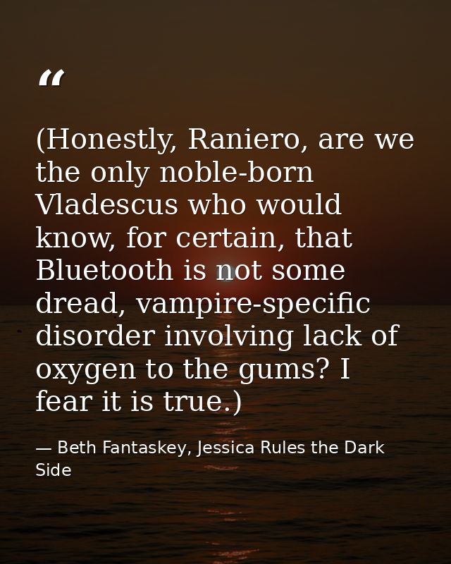 (Honestly, Raniero, are we the only noble-born Vladescus who would know, for certain, that Bluetooth is not some dread,  — Beth Fantaskey, Jessica Rules the Dark Side