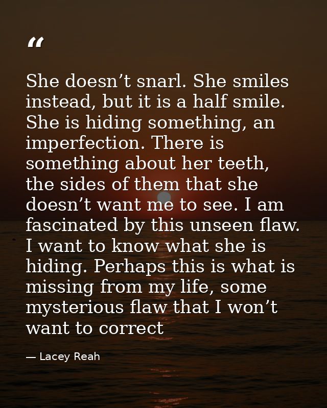 She doesn’t snarl. She smiles instead, but it is a half smile. She is hiding something, an imperfection. There is someth — Lacey Reah