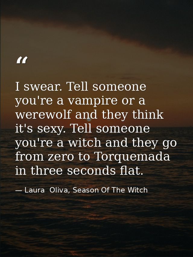 I swear. Tell someone you're a vampire or a werewolf and they think it's sexy. Tell someone you're a witch and they go f — Laura  Oliva, Season Of The Witch