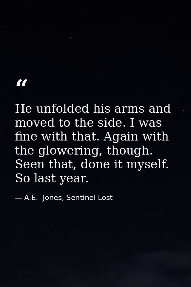 He unfolded his arms and moved to the side. I was fine with that. Again with the glowering, though. Seen that, done it m — A.E.  Jones, Sentinel Lost