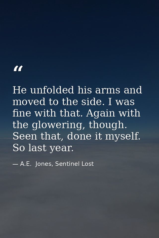 He unfolded his arms and moved to the side. I was fine with that. Again with the glowering, though. Seen that, done it m — A.E.  Jones, Sentinel Lost