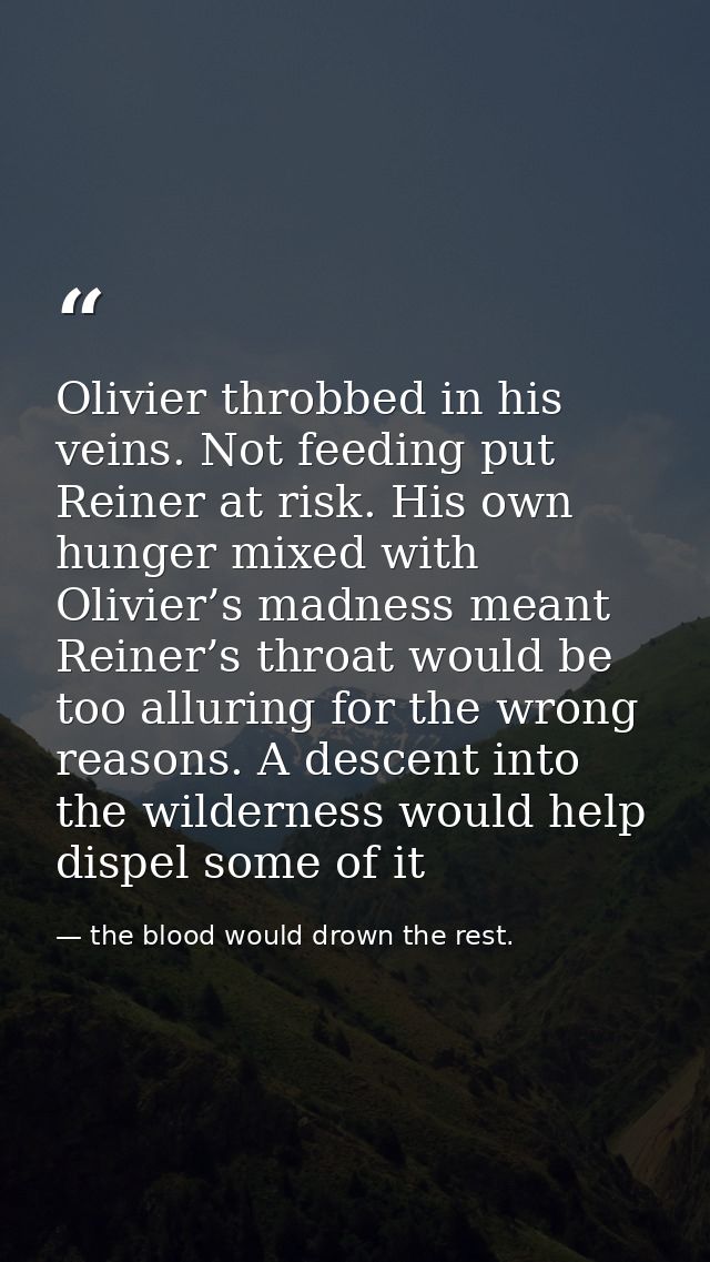 Olivier throbbed in his veins. Not feeding put Reiner at risk. His own hunger mixed with Olivier’s madness meant Reiner’ — the blood would drown the rest.
