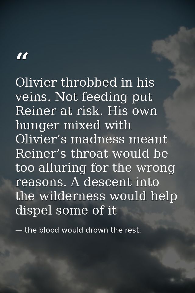 Olivier throbbed in his veins. Not feeding put Reiner at risk. His own hunger mixed with Olivier’s madness meant Reiner’ — the blood would drown the rest.