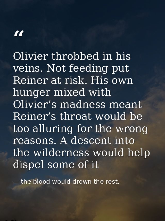 Olivier throbbed in his veins. Not feeding put Reiner at risk. His own hunger mixed with Olivier’s madness meant Reiner’ — the blood would drown the rest.