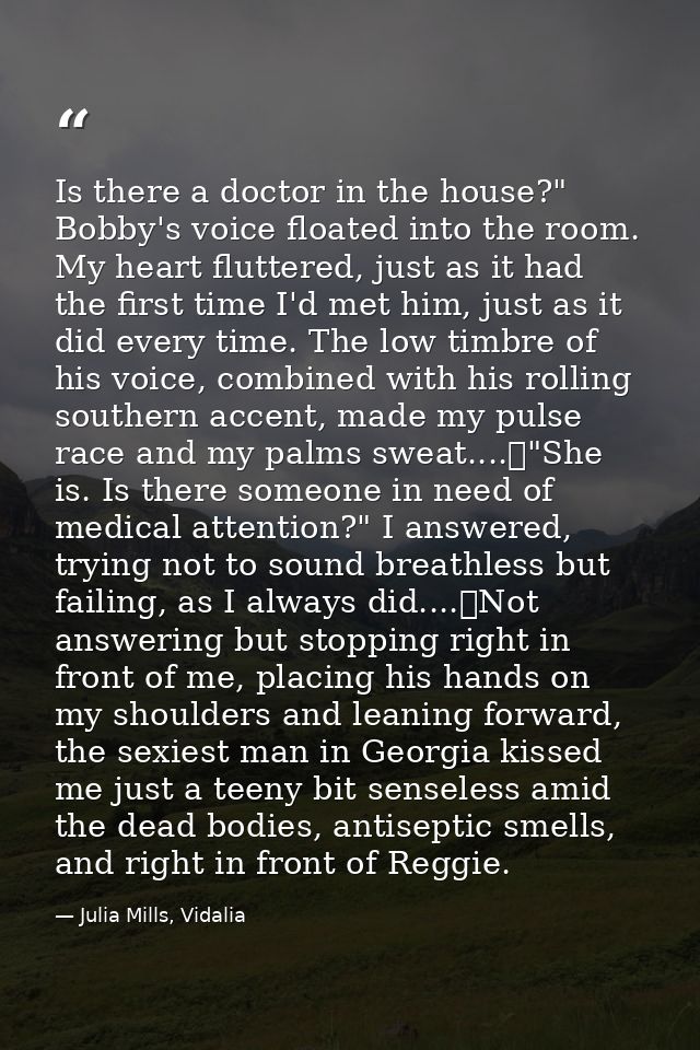Is there a doctor in the house?" Bobby's voice floated into the room. My heart fluttered, just as it had the first time  — Julia Mills, Vidalia