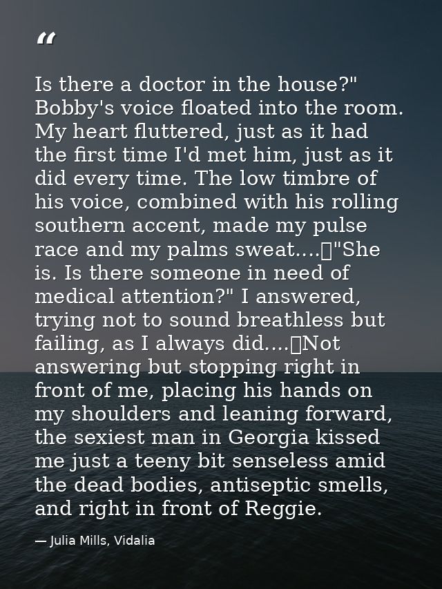 Is there a doctor in the house?" Bobby's voice floated into the room. My heart fluttered, just as it had the first time  — Julia Mills, Vidalia