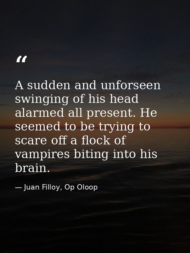 A sudden and unforseen swinging of his head alarmed all present. He seemed to be trying to scare off a flock of vampires — Juan Filloy, Op Oloop
