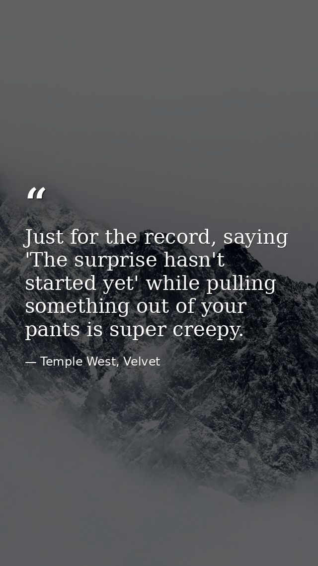 Just for the record, saying 'The surprise hasn't started yet' while pulling something out of your pants is super creepy. — Temple West, Velvet