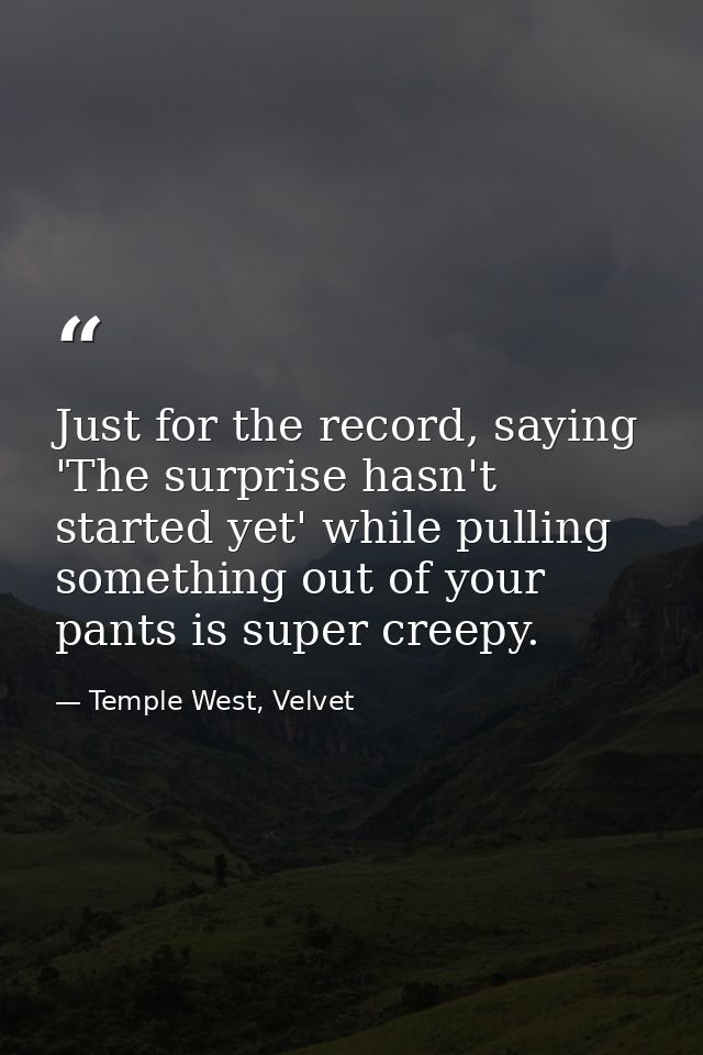 Just for the record, saying 'The surprise hasn't started yet' while pulling something out of your pants is super creepy. — Temple West, Velvet