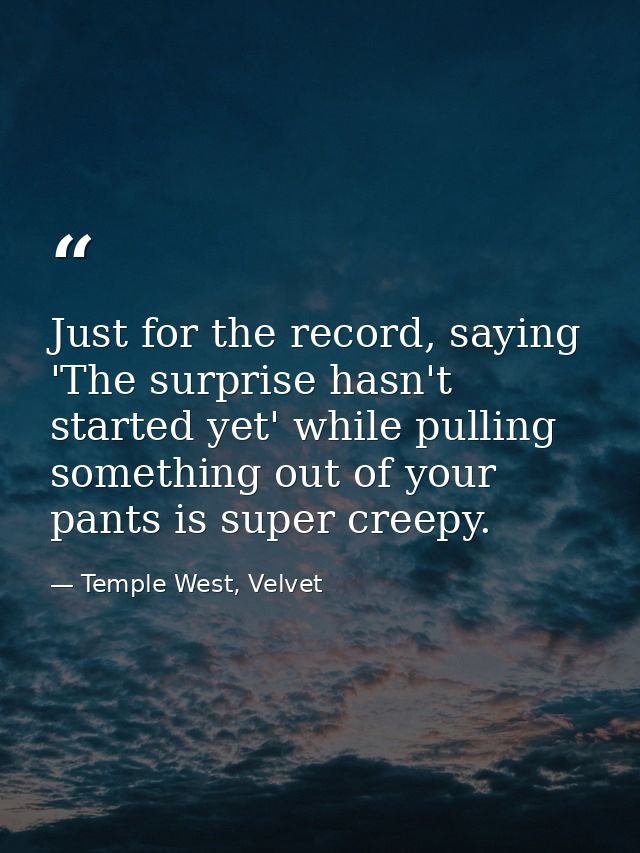 Just for the record, saying 'The surprise hasn't started yet' while pulling something out of your pants is super creepy. — Temple West, Velvet