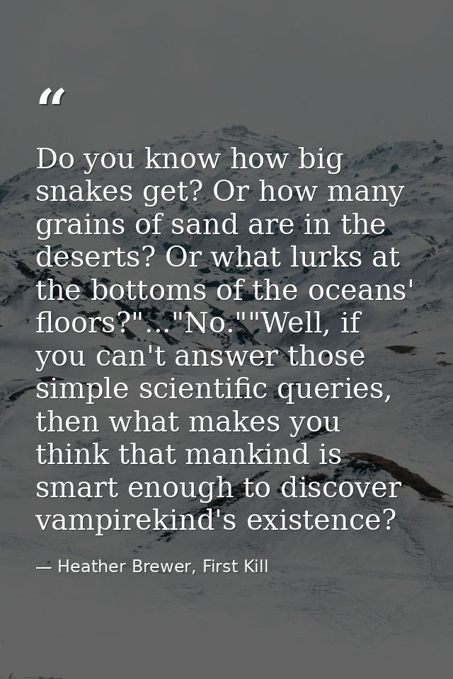Do you know how big snakes get? Or how many grains of sand are in the deserts? Or what lurks at the bottoms of the ocean — Heather Brewer, First Kill