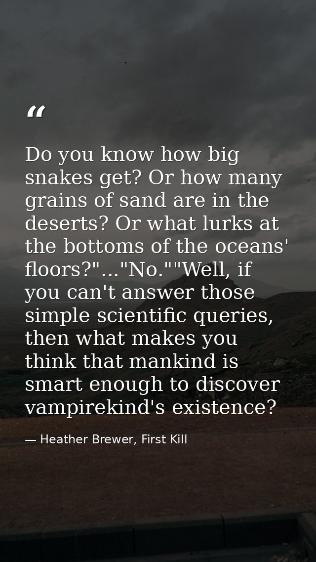 Do you know how big snakes get? Or how many grains of sand are in the deserts? Or what lurks at the bottoms of the ocean — Heather Brewer, First Kill