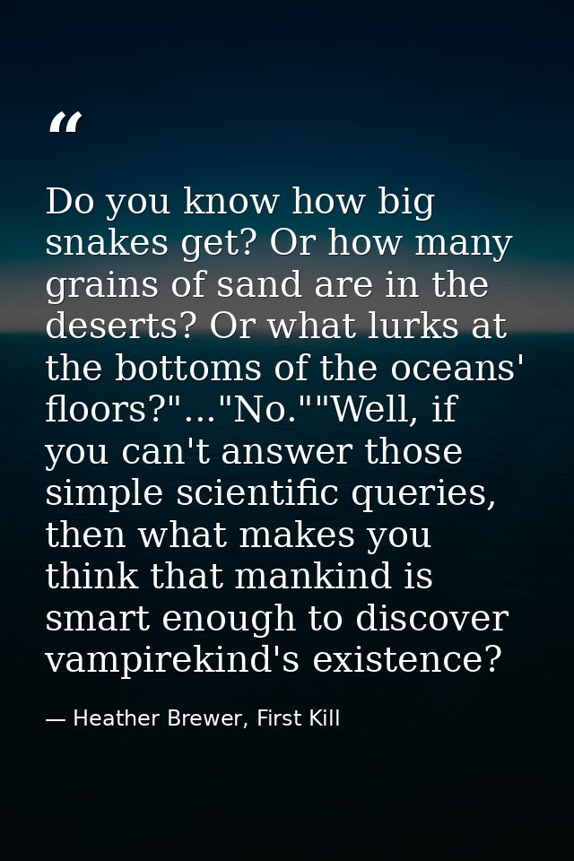 Do you know how big snakes get? Or how many grains of sand are in the deserts? Or what lurks at the bottoms of the ocean — Heather Brewer, First Kill