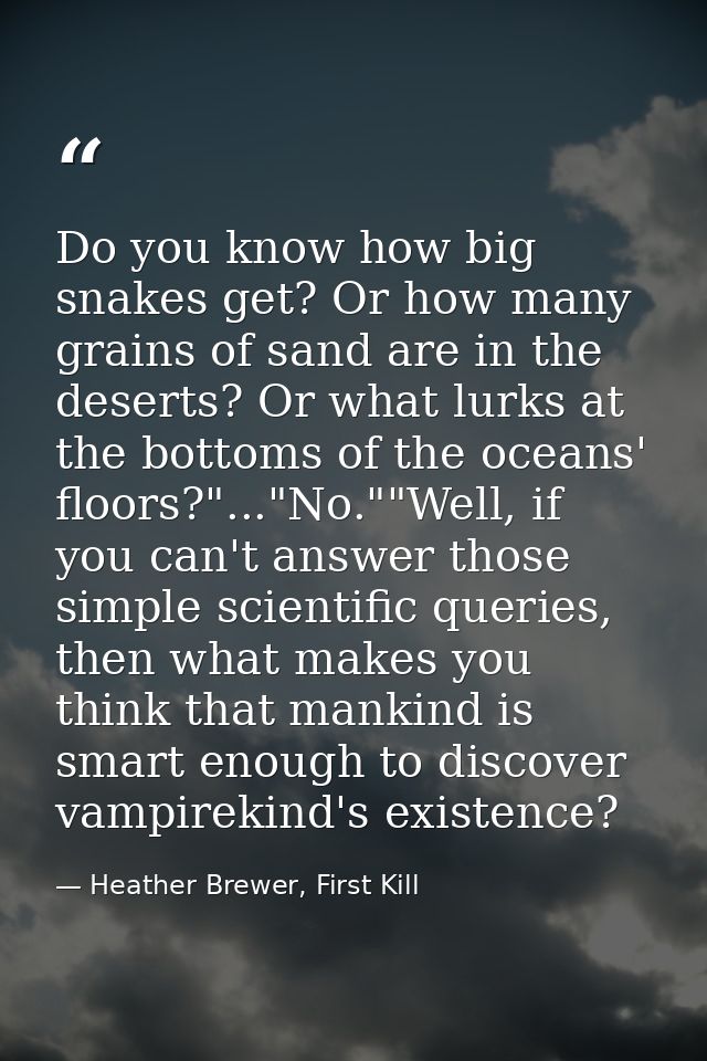 Do you know how big snakes get? Or how many grains of sand are in the deserts? Or what lurks at the bottoms of the ocean — Heather Brewer, First Kill