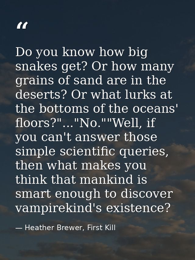 Do you know how big snakes get? Or how many grains of sand are in the deserts? Or what lurks at the bottoms of the ocean — Heather Brewer, First Kill
