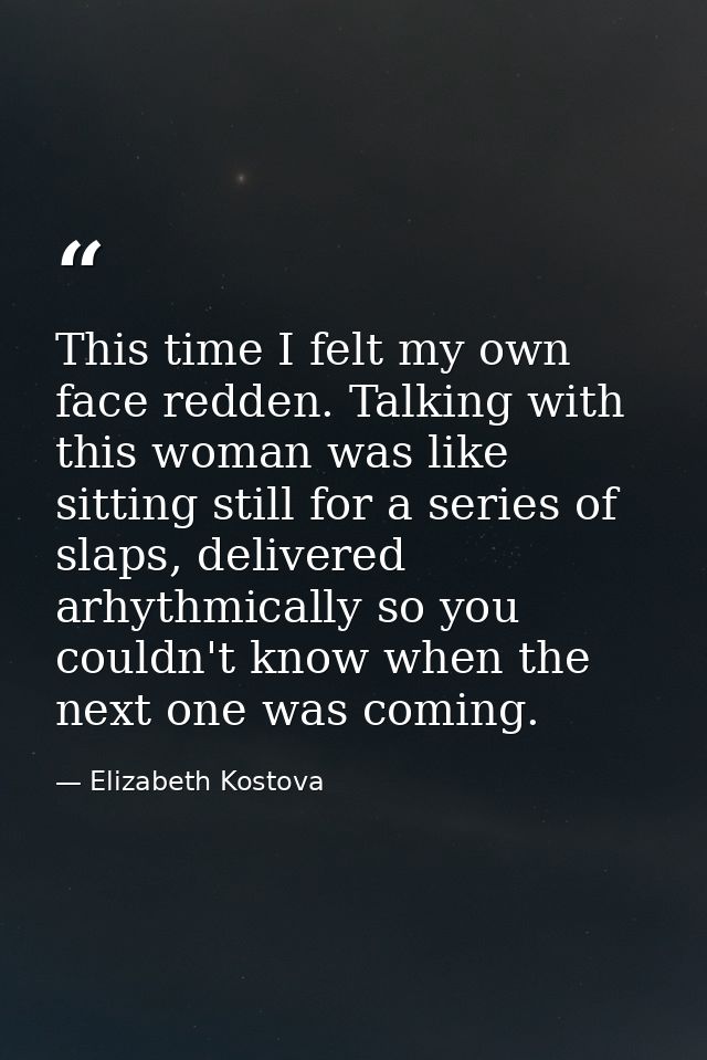 This time I felt my own face redden. Talking with this woman was like sitting still for a series of slaps, delivered arh — Elizabeth Kostova