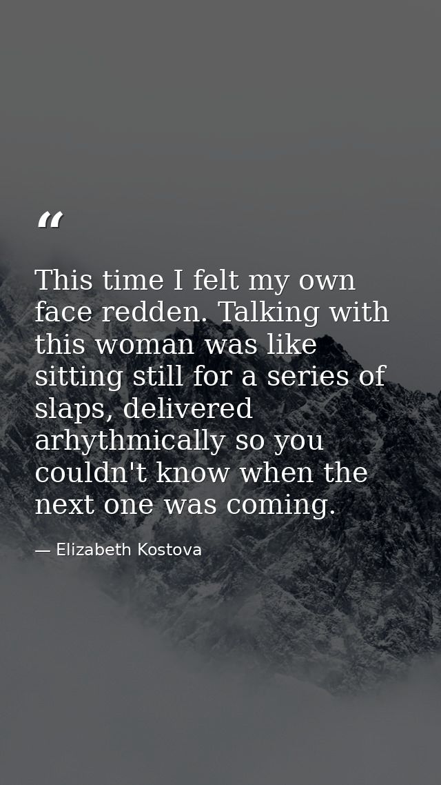 This time I felt my own face redden. Talking with this woman was like sitting still for a series of slaps, delivered arh — Elizabeth Kostova