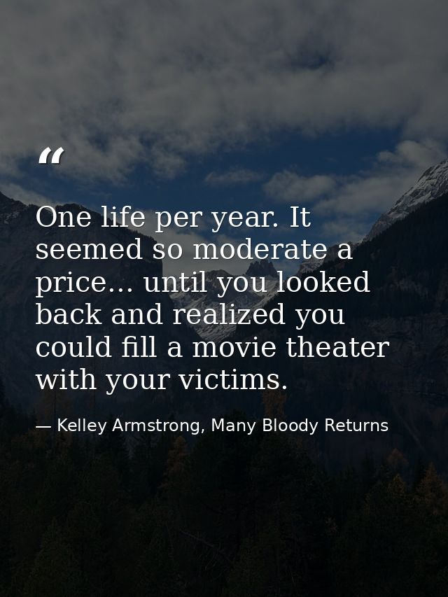 One life per year. It seemed so moderate a price... until you looked back and realized you could fill a movie theater wi — Kelley Armstrong, Many Bloody Returns