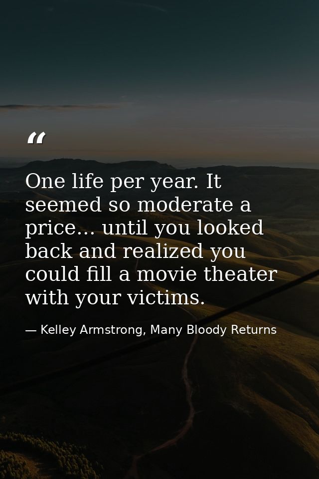 One life per year. It seemed so moderate a price... until you looked back and realized you could fill a movie theater wi — Kelley Armstrong, Many Bloody Returns