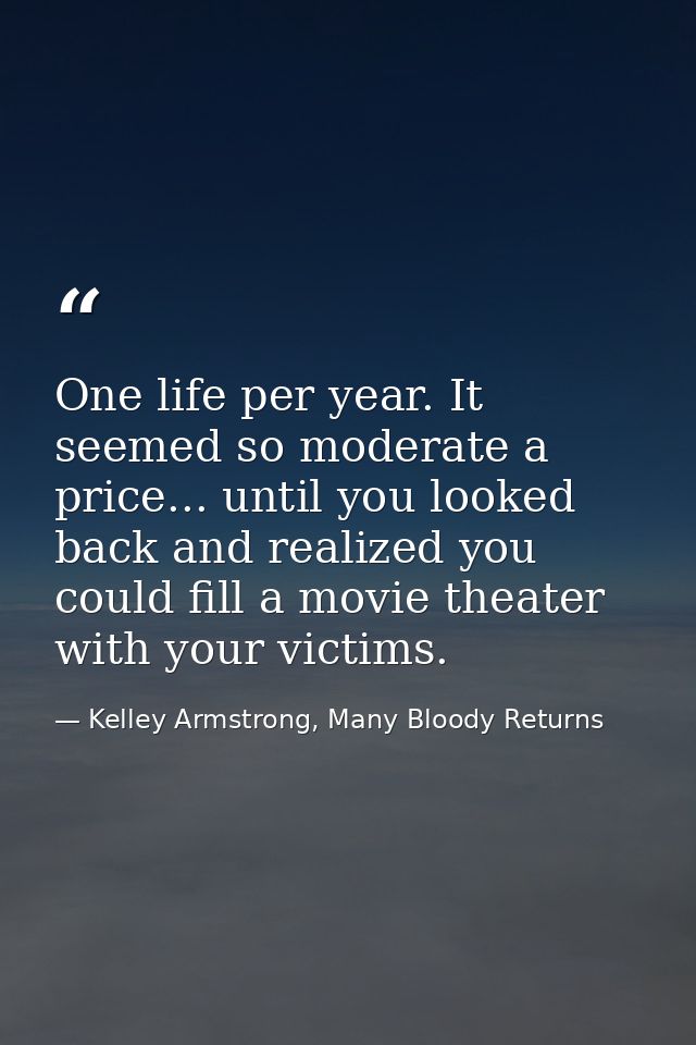 One life per year. It seemed so moderate a price... until you looked back and realized you could fill a movie theater wi — Kelley Armstrong, Many Bloody Returns